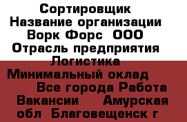 Сортировщик › Название организации ­ Ворк Форс, ООО › Отрасль предприятия ­ Логистика › Минимальный оклад ­ 29 000 - Все города Работа » Вакансии   . Амурская обл.,Благовещенск г.